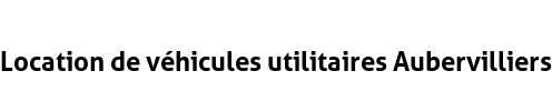 Location de véhicules utilitaires Aubervilliers